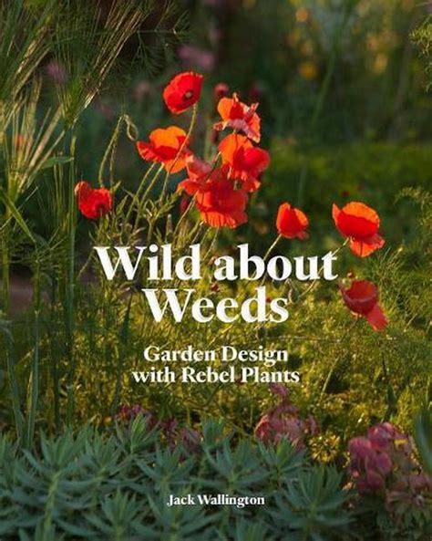 Read Online Wild About Weeds Garden Design With Rebel Plants Learn How To Design A Sustainable Garden By Letting Weeds Flourish Without Taking Control By Jack Wallington