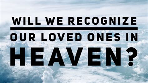 Will we know our loved ones in heaven. Heaven. As Christians, our ultimate hope lies in eternal life with our Lord and Savior, Jesus Christ. Many of us also long for reunions with departed loved ones in the afterlife and wonder whether our family bonds and earthly marriage will persist in heaven. Throughout the centuries, believers have grappled with the question of what heaven will ... 