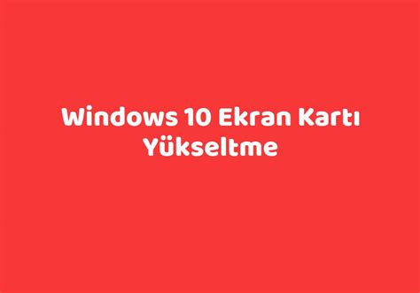 Windows 10 ekran kartı yükseltme