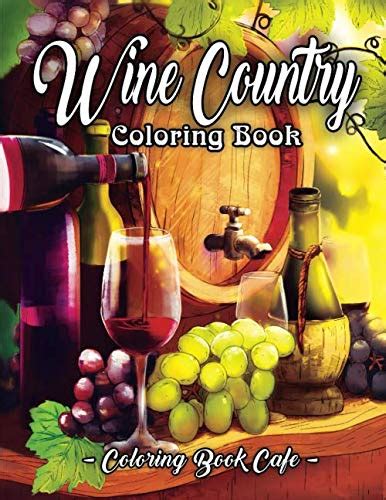 Download Wine Country Coloring Book An Adult Coloring Book Featuring Beautiful Wine Country Landscapes Relaxing Nature Scenes And Charming Illustrations For Wine Lovers By Coloring Book Cafe