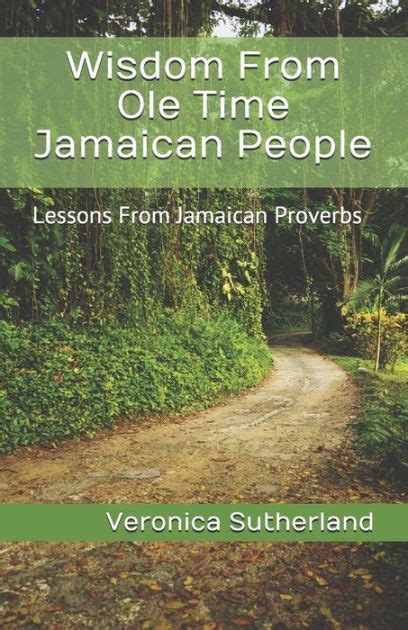 Read Online Wisdom From Ole Time Jamaican People Lessons From Jamaican Proverbs By Veronica V Sutherland