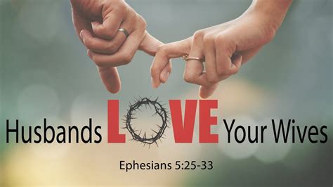 Wives love your husbands. 25 Husbands, love your wives, just as Christ loved the church and gave himself up for her 26 to make her holy, cleansing her by the washing with water through the word, 27 and to present … 