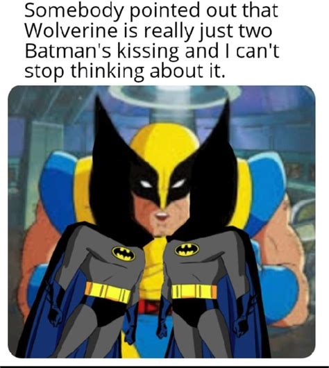 Oct 6, 2021 · meme_storage_unit . 6 oct 2021. 5 0. Somebody pointed out that Wolverine is really just two Batman's kissing and I can't stop thinking about it. of. 