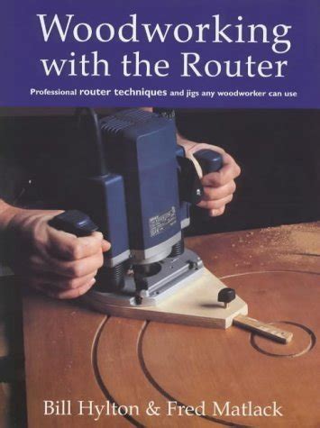 Read Online Woodworking With The Router Professional Router Techniques And Jigs Any Woodworker Can Use By William H Hylton