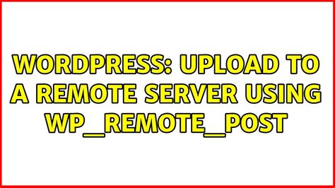 Wordpress Upload to a remote server using wp_remote_post (2 Solutions
