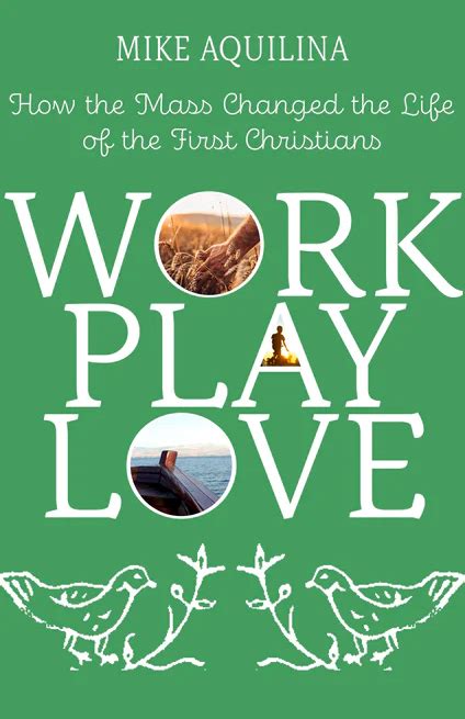 Read Online Work Play Love How The Mass Changed The Life Of The First Christians By Mike Aquilina