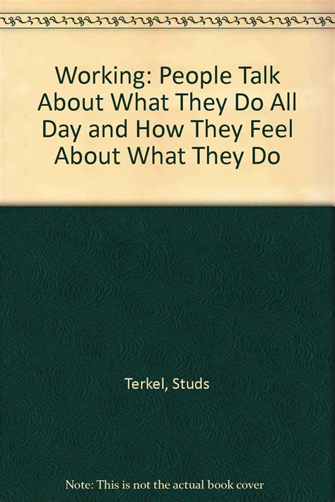 Read Online Working People Talk About What They Do All Day And How They Feel About What They Do By Studs Terkel