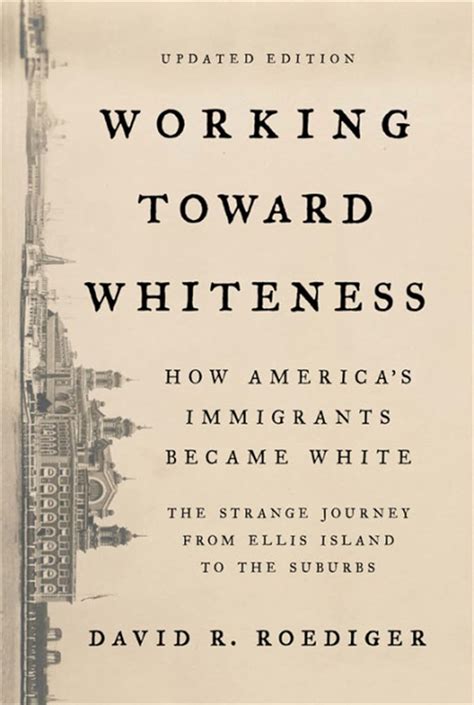 Full Download Working Toward Whiteness How Americas Immigrants Became White The Strange Journey From Ellis Island To The Suburbs By David R Roediger