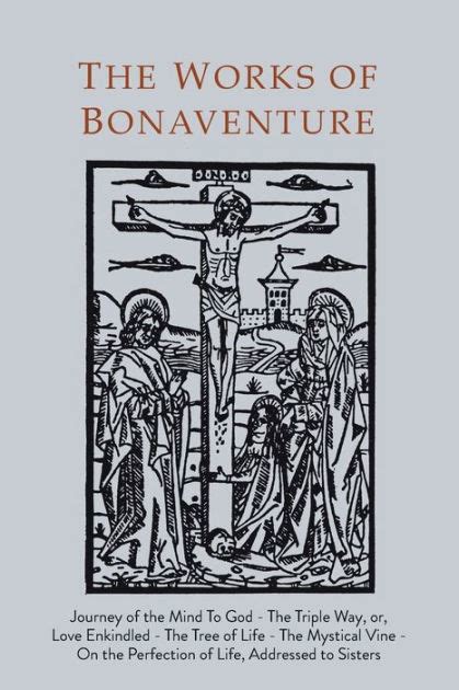 Read Online Works Of Bonaventure Journey Of The Mind To God  The Triple Way Or Love Enkindled  The Tree Of Life  The Mystical Vine  On The Perfection Of Life Addressed To Sisters By Bonaventure
