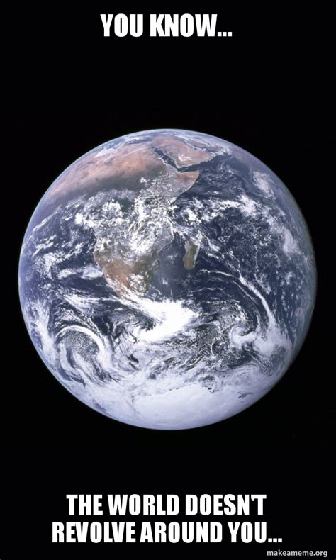 World Doesnt Revolve Around You