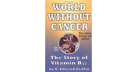 World Without Cancer: The Story of Vitamin B 17 Hardcover – Feb. 1 1974. by G. Edward Griffin (Author) 4.8 542 ratings. See all formats and editions. There is a newer edition of this item: World Without Cancer; The Story of Vitamin B17. $67.84. (852) In Stock. Report an issue with this product. ISBN-10. 0912986085. ISBN-13. 978-0912986081.. 