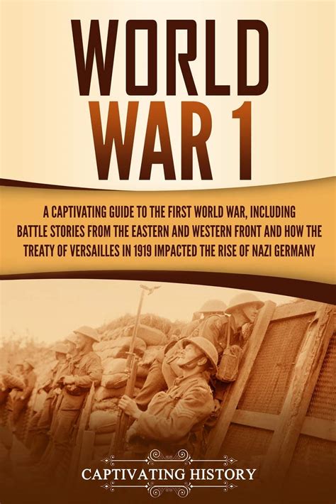 Read World War 1 A Captivating Guide To The First World War Including Battle Stories From The Eastern And Western Front And How The Treaty Of Versailles In 1919 Impacted The Rise Of Nazi Germany By Captivating History