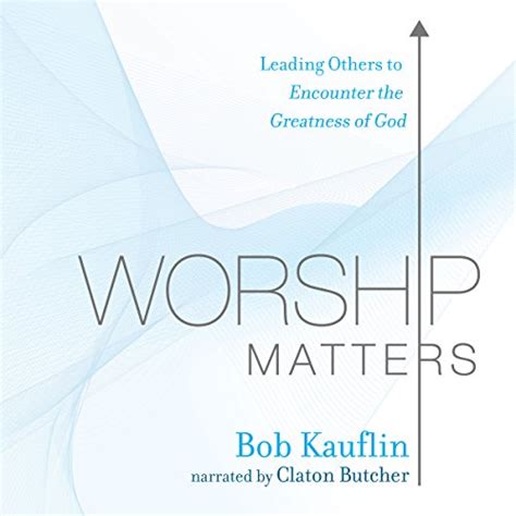 Read Online Worship Matters Leading Others To Encounter The Greatness Of God By Bob Kauflin