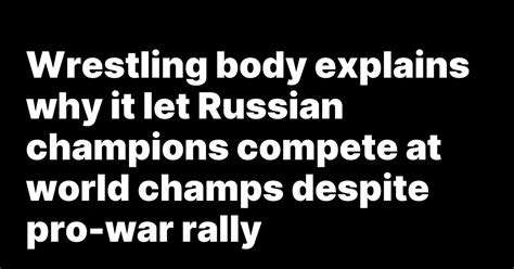 Wrestling body explains why it let Russian champions compete at world champs despite pro-war rally
