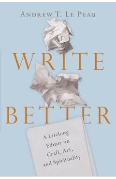 Download Write Better A Lifelong Editor On Craft Art And Spirituality By Andrew T Le Peau