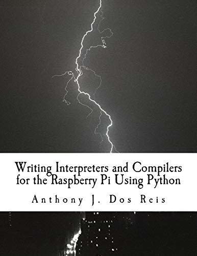 Full Download Writing Interpreters And Compilers For The Raspberry Pi Using Python By Anthony J Dos Reis