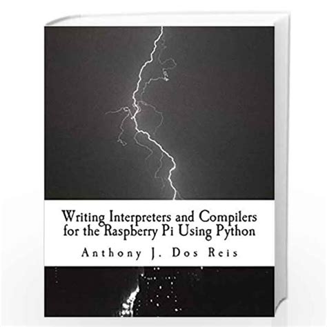 Full Download Writing Interpreters And Compilers For The Raspberry Pi Using Python By Anthony J Dos Reis