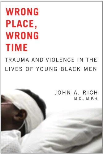 Read Online Wrong Place Wrong Time Trauma And Violence In The Lives Of Young Black Men By John A Rich