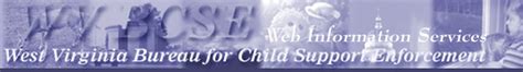 The mission of the West Virginia Bureau for Child Support Enforcement is to promote and enhance the social, emotional, and financial bonds between children and their parents. The Bureau accomplishes this mission by: . Establishing and enforcing paternity, child support and medical support orders; Educating parents and prospective parents;.