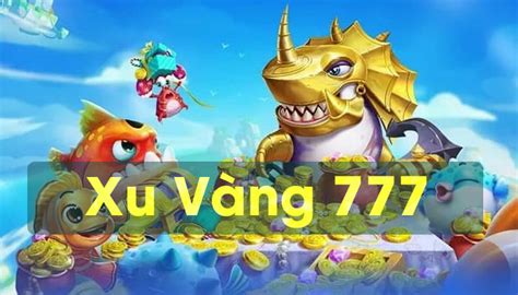 Xu vàng 777 bắn cá slot: Vé vàng cho tiền thưởng khủng