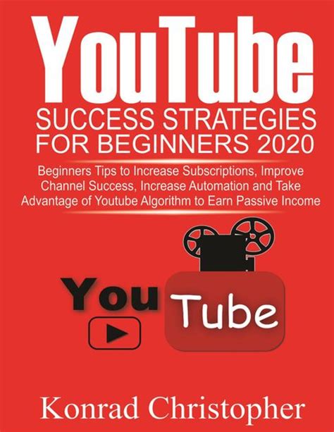 Read Youtube Success Strategies For Beginners 2020 Beginners Tip To Increase Subscriptions Improve Channel Success Increase Automation And Take Advantage Of Youtube Algorithm To Earn Passive Income By Konrad Christopher