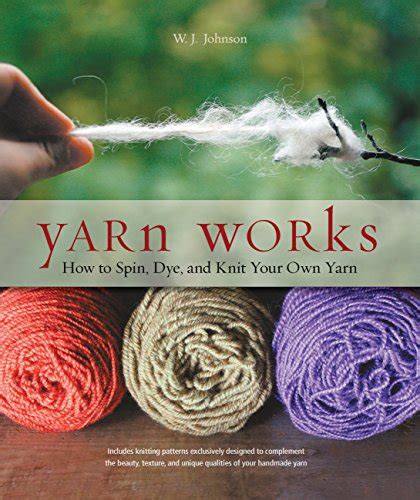 Full Download Yarn Works How To Spin Dye And Knit Your Own Yarn By Wendy J Johnson