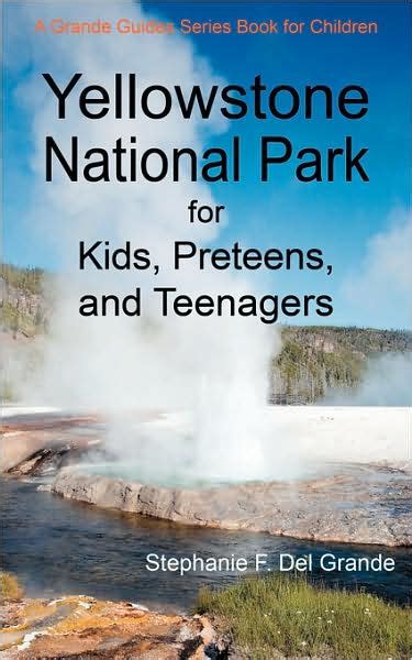 Download Yellowstone National Park For Kids Preteens And Teenagers A Grande Guides Series Book For Children By Stephanie F Del Grande