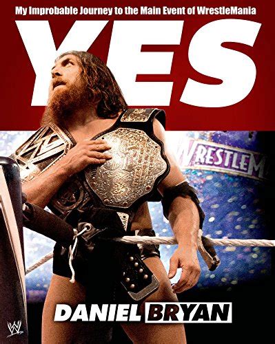 Read Yes My Improbable Journey To The Main Event Of Wrestlemania By Daniel  Bryan