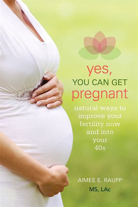Read Yes You Can Get Pregnant Natural Ways To Improve Your Fertility Now And Into Your 40S By Aimee E Raupp