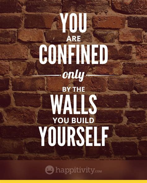 You are confined ONLY by the walls you build yourself! Business