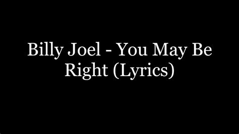 You may be right lyrics. Listen to Billy Joel perform the track 'You May Be Right' from his 1980 album Glass Houses. See the lyrics, watch the original music video and find out more about Billy Joel's events … 