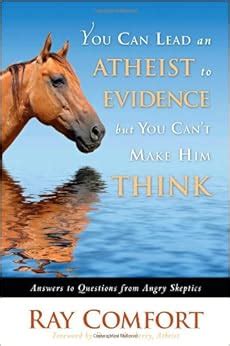 Read You Can Lead An Atheist To Evidence But You Cant Make Him Think Answers To Questions From Angry Skeptics By Ray Comfort