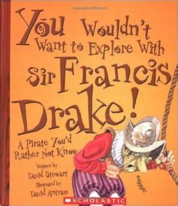 Read Online You Wouldnt Want To Explore With Sir Francis Drake A Pirate Youd Rather Not Know By David Stewart
