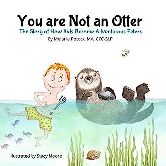 Read Online You Are Not An Otter The Story Of How Kids Become Adventurous Eaters By Melanie Potock