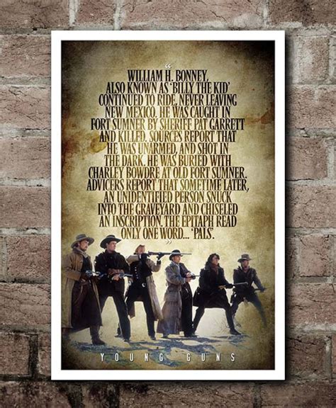 Quotes from the Movie Young Guns. Reap the whirlwind, Brady. Reap it. William H. Bonney. If we're caught, we're gonna hang... But there's many a slip twixt the cup and the lip. William H. Bonney. You know, Sir, I do admire you, and I sure would like to touch the gun that's gonna kill Billy the Kid.