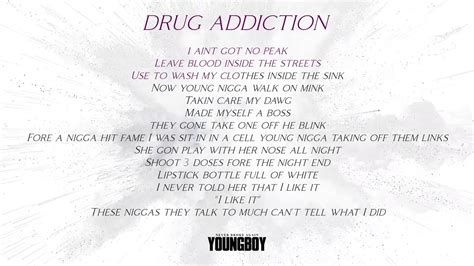 Youngboy never broke again drug addiction lyrics. Right where my heart at Soon as what I want come in, I say anything goes On the road, cool, ridin' 'round with the top down Nowhere to go to, decide that I'll just ride 'round She a drug abuser from a broken heart, oh, oh Got a bad addiction, I been druggin' hard all month long I'm in that Wraith, I ain't got nothin' but some residue on me I'm ... 