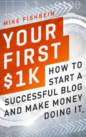 Your First 1k How To Start A Successful Blog And Make Money Doing It