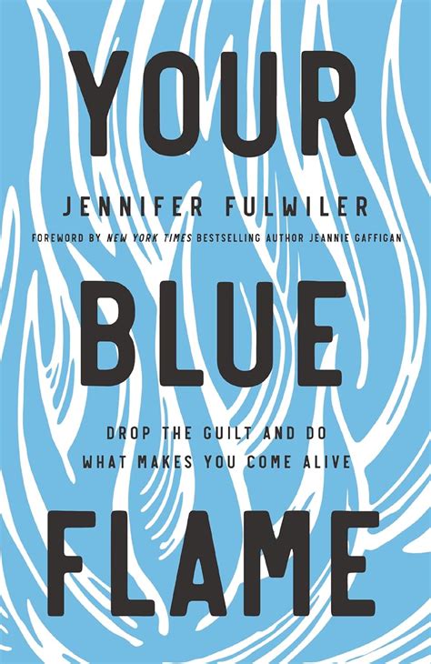 Full Download Your Blue Flame Drop The Guilt And Do What Makes You Come Alive By Jennifer Fulwiler