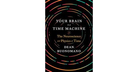 Read Your Brain Is A Time Machine The Neuroscience And Physics Of Time By Dean Buonomano