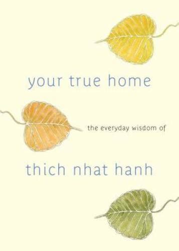 Download Your True Home The Everyday Wisdom Of Thich Nhat Hanh 365 Days Of Practical Powerful Teachings From The Beloved Zen Teacher By Thich Nhat Hanh