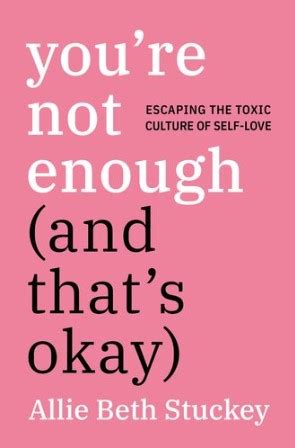 Read Online Youre Not Enough And Thats Okay Escaping The Toxic Culture Of Selflove By Allie Beth Stuckey