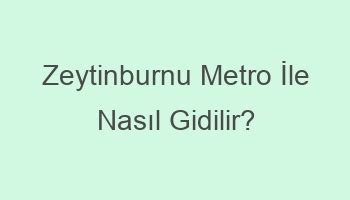 Zeytinburnu metro nasıl gidilir