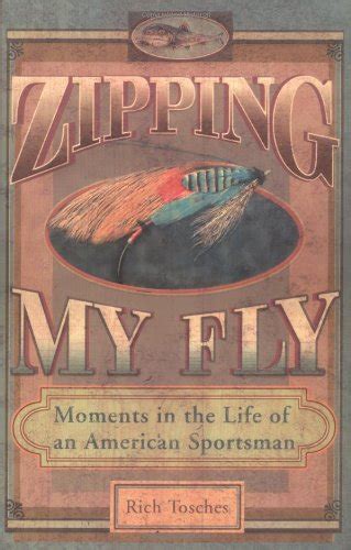 Read Zipping My Fly Moments In The Life Of An American Sportsman By Rich Tosches