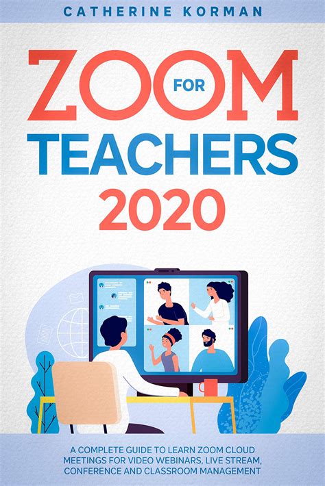 Read Online Zoom For Teachers 2020 A Complete Guide To Learn Zoom Cloud Meetings For Video Webinars Live Stream Conference And Classroom Management By Catherine Korman