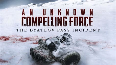 A Compelling Unknown Force The Dyatlov Pass Incid