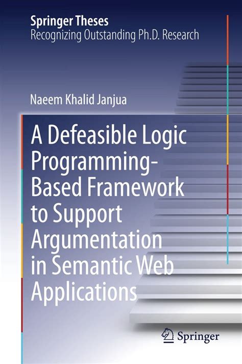 A Defeasible Logic Programming Based Framework To Support Argumentation In Semantic Web Applications Springer Theses
