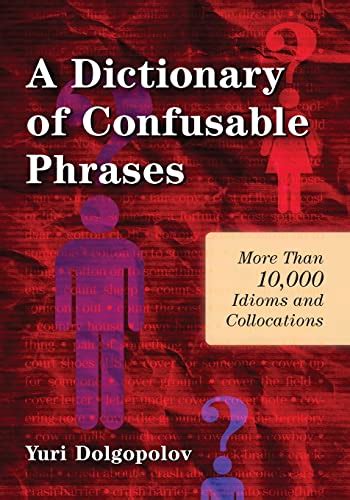 A Dictionary Of Confusable Phrases More Than 10 000 Idioms And Collocations