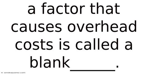 A Factor That Causes Overhead Costs Is Called A