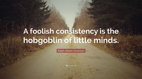 A Foolish Consistency Is The Hobgoblin