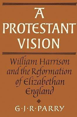 A Protestant Vision William Harrison And The Reformation Of Elizabethan England Cambridge Studies In The History And Theory Of Politics
